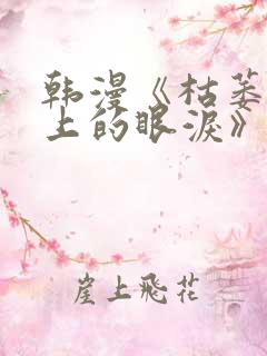 韩漫《枯萎之花上的眼泪》免费阅读