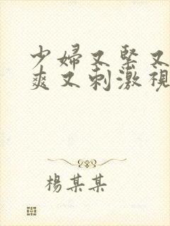 少妇又紧又湿又爽又刺激视