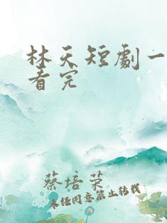 林天短剧一口气看完