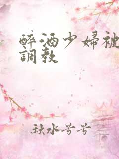 醉酒少妇被捆绑调教