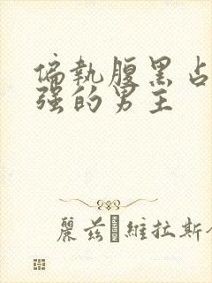 偏执腹黑占有欲强的男主