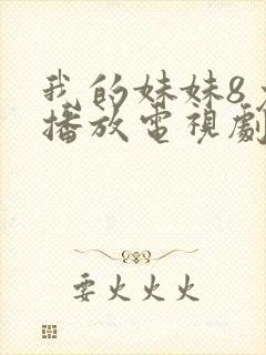 我的妹妹8免费播放电视剧