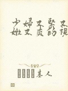 少妇又紧又窄又嫩又爽的视频