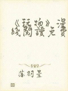 《玩物》漫画在线阅读免费下拉式