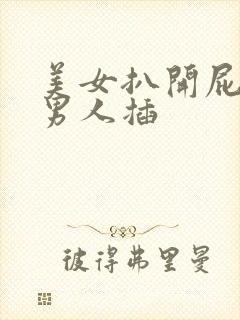 美女扒开屁股让男人插