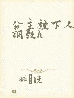 公主被下人玩弄调教h