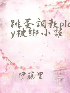 跳蛋调教play被绑小说