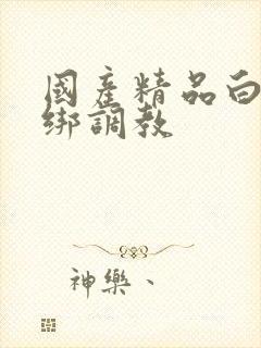 国产精品白丝捆绑调教