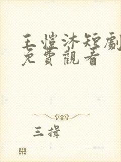 王恺沐短剧大全免费观看