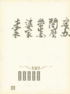 老婆带闺蜜老公来家怎么办