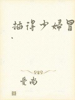 插得少妇冒白浆.