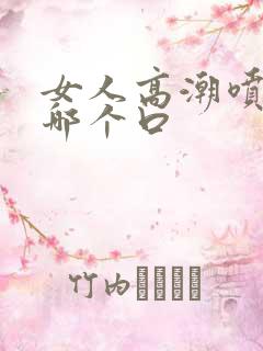 女人高潮喷水在哪个口