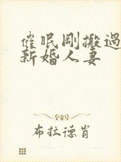 催眠刚搬过来的新婚人妻