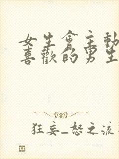 女生会主动靠近喜欢的男生吗