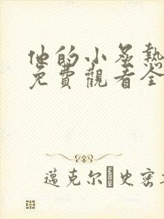 他的小炙热短剧免费观看全集