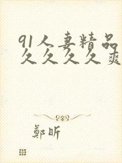 91人妻精品久久久久久爽