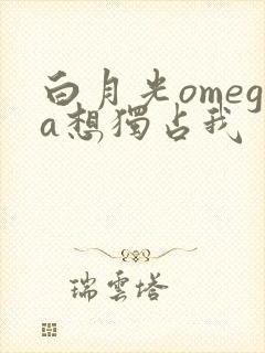 白月光omega想独占我
