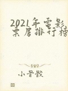 2021年电影票房排行榜前十名