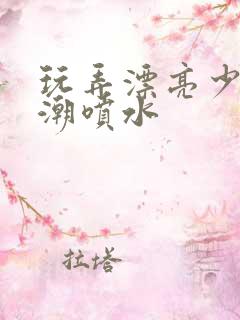 玩弄漂亮少妇高潮喷水