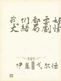 我们都要好好的大结局剧情