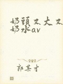 奶头又大又白喷奶水av