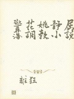 警花姚静屈辱堕落调教小说