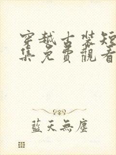 穿越古装短剧全集免费观看