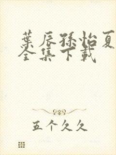 叶辰孙怡夏若雪全集下载