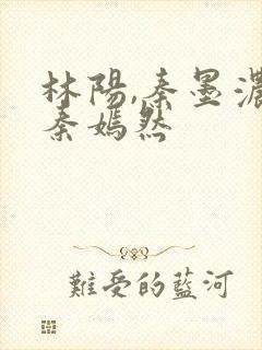 林阳,秦墨浓,秦嫣然