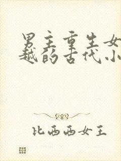 男主重生女主穿越的古代小说