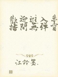 欢迎进入梦魇直播间无弹窗最新章节