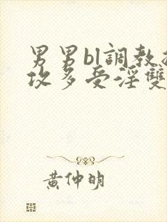 男男bl调教总攻多受淫双小说