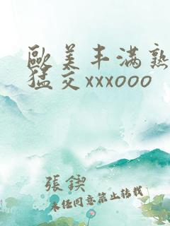 欧美丰满熟妇性猛交xxxooo