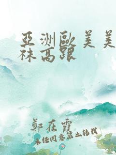 亚洲欧美美腿丝袜高跟