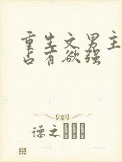 重生文男主偏执占有欲强