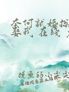 奈何试婚总裁要娶我 在线 免费
