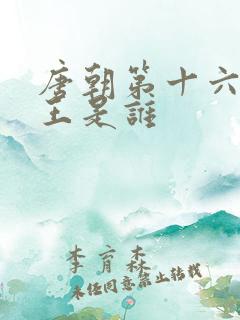 唐朝第十六位帝王是谁