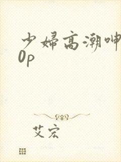 少妇高潮呻吟20p