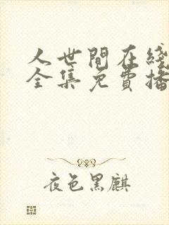 人世间在线观看全集免费播放西瓜