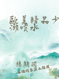 欧美精品少妇高潮喷水