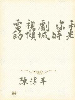 电视剧 你和我的倾城时光 免费