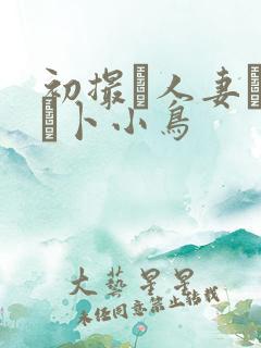 初撮り人妻ドキュ卜小鸟