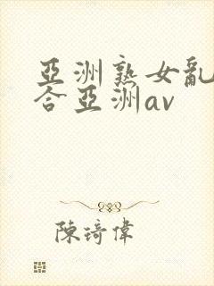 亚洲熟女乱色综合亚洲av