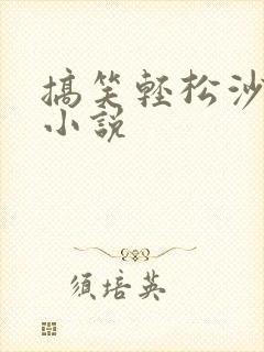 搞笑轻松沙雕的小说