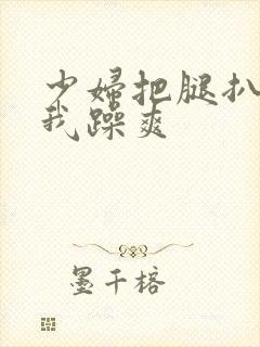 少妇把腿扒开让我躁爽