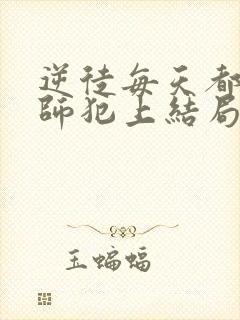 逆徒每天都想欺师犯上结局怎么样