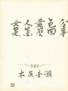 女人黄色分泌物是怎么回事呢