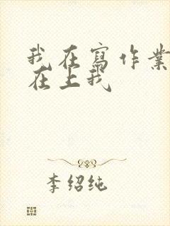 我在写作业叔叔在上我