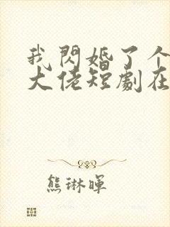 我闪婚了个财阀大佬短剧在线观看