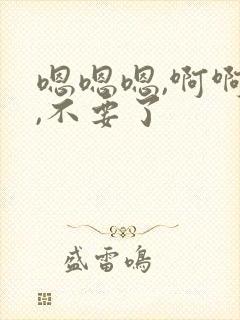 嗯嗯嗯,啊啊啊,不要了